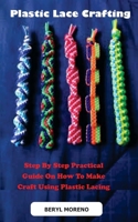 Plastic Lace Crafting: Step By Step Practical Guide On How To Make Craft Using Plastic Lacing B0BS91RQ8Z Book Cover
