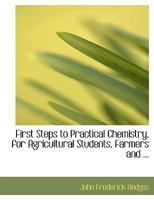 First Steps to Practical Chemistry, for Agricultural Students, Farmers and ... 0554521849 Book Cover