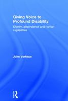 Giving Voice to Profound Disability: Dignity, Dependence and Human Capabilities 0415731631 Book Cover