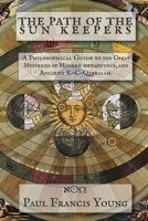 The Path of the Sun Keepers: A Philosophical Guide to the Great Mysteries of Modern metaphysics, and Ancient K-C-Qabbalah. 1471052346 Book Cover