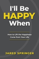 I'll Be Happy When ...: How to Lift the Happiness Curse from Your Life 1735955205 Book Cover