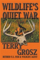 Wildlife's Quiet War: The Adventures of Terry Grosz, U.S. Fish and Wildlife Service Agent 1629183881 Book Cover
