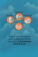 How to Get Your Health Science Research Article Published: A Quantitative Writing Guide 1805299840 Book Cover