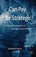 Can Pay Be Strategic?: A Critical Exploration of Strategic Pay in Practice 0230223540 Book Cover