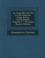 La Colpa Nel Diritto Civile Odierno: Colpa Extra-contrattuale, Volume 1... 1248488644 Book Cover