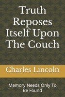 Truth Reposes Itself Upon The Couch: Memory Needs Only To Be Found B0BQ9R2MS2 Book Cover