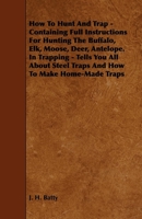 How To Hunt And Trap - Containing Full Instructions For Hunting The Buffalo, Elk, Moose, Deer, Antelope. In Trapping - Tells You All About Steel Traps And How To Make Home-Made Traps 1444632256 Book Cover