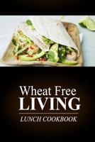 Wheat Free Living - Lunch Cookbook: Wheat free living on the wheat free diet 1499189672 Book Cover