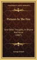 Pictures In The Fire: And Other Thoughts, In Rhyme And Verse 1166985946 Book Cover