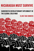 Nicaragua Must Survive: Sandinista Revolutionary Diplomacy in the Global Cold War (Volume 8) 0520390768 Book Cover