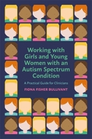 Working with Girls and Young Women with an Autism Spectrum Condition: A Practical Guide for Clinicians 1785924206 Book Cover