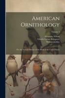 American Ornithology; Or, the Natural History of the Birds of the United States; Volume 3 1022518763 Book Cover