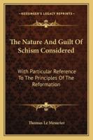 The Nature And Guilt Of Schism Considered: With Particular Reference To The Principles Of The Reformation 1163300985 Book Cover