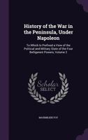 History of the War in the Peninsula Under Napoleon, to Which Is Prefixed a View of the Political and Military State of the Four Belligerent Powers, Publ. by the Countess Foy. Transl; Volume 2 1018043349 Book Cover