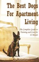 The Best Dogs for Apartment Living: The Complete Guide to Training and Care for 32 Breeds 098751301X Book Cover