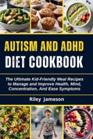 Autism and ADHD Diet Cookbook for Beginners: The Ultimate Kid-Friendly Meal Recipes to Manage and Improve Health, Mind, Concentration, And Ease Sympto B0CNSV5P4Q Book Cover