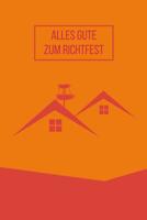 Alles Gute zum Richtfest: Das etwas andere Geschenk und Mitbringsel f�r das Neue Eigenheim - G�stebuch und Erinnerungsbuch f�r das erste Selbstgebaute Haus, ein Andenken f�r die Ewigkeit 1099121671 Book Cover