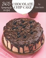 365 Homemade Chocolate Chip Cake Recipes: A Chocolate Chip Cake Cookbook for All Generation B08P4V66DQ Book Cover