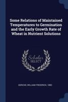 Some Relations of Maintained Temperatures to Germination and the Early Growth Rate of Wheat in Nutrient Solutions 136384086X Book Cover