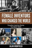 Female Inventors Who Changed the World: Forgotten Inspiring Stories You Never Heard | Discover Untold Secrets About Revolutionary Women Who Quietly Revolutionized The World B0GQGLXYBG Book Cover