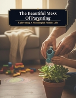 The Beautiful Mess Of Parenting: Cultivating A Meaningful Family Life B0HKQ4KRYK Book Cover