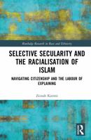 Selective Secularity and the Racialisation of Islam: Navigating Citizenship and the Labour of Explaining (Routledge Research in Race and Ethnicity) 1032942037 Book Cover