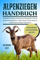 ALPENZIEGEN HANDBUCH: Ein Leitfaden zur Aufzucht von Alpenziegen für Milchproduktion, Zucht und Erfolg in der Milchviehhaltung – inklusive Haltung, ... für Anfänger und Kleinbauern (German Edition) B0FK5W35NB Book Cover