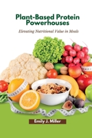 Plant-Based Protein Powerhouses: Elevating Nutritional Value in Meals B0CFCPF6QC Book Cover
