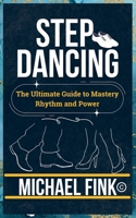 Step Dancing: The Ultimate Guide to Mastery, Rhythm, and Power: Unlock the Secrets of Precision, Technique, and Performance in This Iconic Dance Form B0DR21G5LL Book Cover