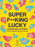 Super F**king Lucky: Lucien Pellat-Finet: King of Cashmere and (Anti) Fashion 1938461916 Book Cover