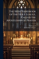 The Irish Handbook of the Holy League, Called the Apostleship of Prayer B0FK1BL6YM Book Cover