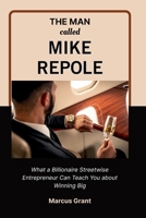 THE MAN CALLED MIKE REPOLE: What a Billionaire Streetwise Entrepreneur Can Teach You about Winning Big B0FR8WYP4Y Book Cover