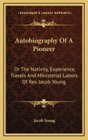Autobiography of a Pioneer: Or, The Nativity, Experience, Travels, and Ministerial Labors of Rev. Jacob Young; 1018848762 Book Cover