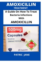 Amoxicillin: A Guide On How To Treat Bacteria Infections With Amoxicillin B0F791LYWX Book Cover