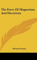 The Force of Magnetism and Electricity 1425340768 Book Cover