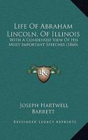 Life of Abraham Lincoln, (of Illinois.): With a Condensed View of His Most Important Speeches; Also 1437082289 Book Cover