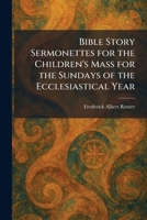 Bible Story Sermonettes for the Children's Mass for the Sundays of the Ecclesiastical Year 1025303814 Book Cover