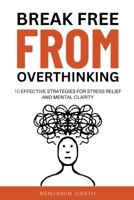 Break Free From Overthinking: 10 Effektive Strategies For Stress Relief And Mental Clarity B0CCD47NKX Book Cover