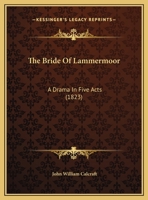 The Bride of Lammermoor: A Drama in Five Acts, to Which Are Added a Description of the Costume, Cast of Characters and the Whole of the Stage Business as Performed at the Principal London and American 0548707871 Book Cover