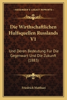 Die Wirthschaftlichen H�lfsquellen Russlands Und Deren Bedeutung F�r Die Gegenwart Und Die Zukunft, Vol. 1 (Classic Reprint) 1161138765 Book Cover