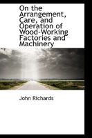 On the Arrangement, Care, and Operation of Wood-working Factories and Machinery; Forming a Complete Operator's Handbook 1016317549 Book Cover