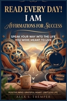 READ EVERY DAY! "I AM" Affirmations for Success: Speak Your Way into the Life You Were Meant to Live B0HDJLJPCQ Book Cover