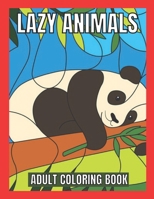Lazy Animals Adult coloring book: An Adult Coloring Book with Funny Animals, Hilarious Scenes, and Relaxing Designs for Animal Lovers B091F8RKDZ Book Cover