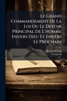Le Grand Commandement De La Loi Ou Le Devoir Principal De L'homme Envers Dieu Et Envers Le Prochain: Exposé Selon Les Principes De S. Thomas 1176051962 Book Cover