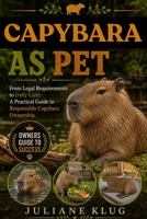 CAPYBARA AS PET: From Legal Requirements to Daily Care: A Practical Guide to Responsible Capybara Ownership. B0H56DPP5X Book Cover
