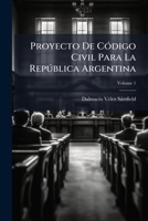 Proyecto De Código Civil Para La República Argentina, Volume 1 1147862044 Book Cover