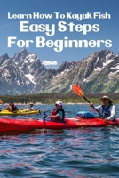 Learn How To Kayak Fish: Easy Steps For Beginners: Kayak Fishing Setup B08TSDVRBD Book Cover