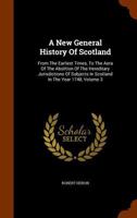 A New General History of Scotland: From the Earliest Times, to the Aera of the Abolition of the Hereditary Jurisdictions of Subjects in Scotland in the Year 1748, Volume 3 9354441882 Book Cover