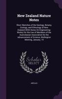 New Zealand nature notes. Short sketches of the geology, botany, zoology, and ethnology of New Zealand (with notes on engineering-works) for the use ... of Science, Wellington Meeting, January, 19 1377403866 Book Cover