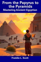 From the Papyrus to the Pyramids: Mastering Ancient Egyptian B0F1TJKD21 Book Cover